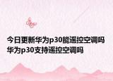 今日更新华为p30能遥控空调吗 华为p30支持遥控空调吗
