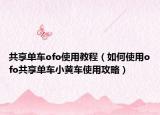 共享单车ofo使用教程（如何使用ofo共享单车小黄车使用攻略）
