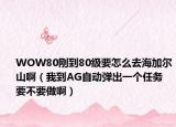 WOW80刚到80级要怎么去海加尔山啊（我到AG自动弹出一个任务 要不要做啊）