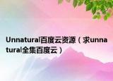 Unnatural百度云资源（求unnatural全集百度云）