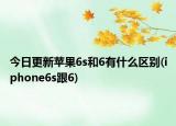 今日更新苹果6s和6有什么区别(iphone6s跟6)