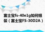 富士宝fs-40e1g如何组装（富士宝FS-30D2A）