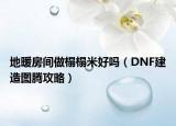 地暖房间做榻榻米好吗（DNF建造图腾攻略）