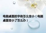 电脑桌面的字体怎么变小（电脑桌面变小了怎么办）