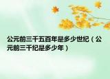公元前三千五百年是多少世纪（公元前三千纪是多少年）
