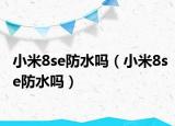 小米8se防水吗（小米8se防水吗）