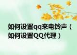 如何设置qq来电铃声（如何设置QQ代理）