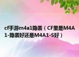cf手游m4a1隐袭（CF里是M4A1-隐袭好还是M4A1-S好）