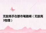 无敌高手在都市笔趣阁（无敌高3物理）