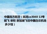 中国南方航空（航班cz3040 13号起飞 单程 新加坡飞往中国白云机场 多少钱）