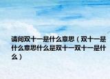 请问双十一是什么意思（双十一是什么意思什么是双十一双十一是什么）