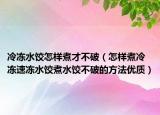 冷冻水饺怎样煮才不破（怎样煮冷冻速冻水饺煮水饺不破的方法优质）