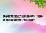 快手账号封禁了还能解开吗（快手账号违规被封禁了如何解封）