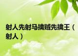 射人先射马擒贼先擒王（射人）