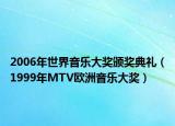 2006年世界音乐大奖颁奖典礼（1999年MTV欧洲音乐大奖）