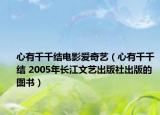 心有千千结电影爱奇艺（心有千千结 2005年长江文艺出版社出版的图书）