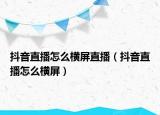 抖音直播怎么横屏直播（抖音直播怎么横屏）