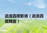 追龙百度影音（追龙百度网盘）