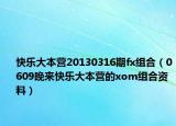 快乐大本营20130316期fx组合（0609晚来快乐大本营的xom组合资料）