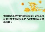 如何看待小学生研究基因获奖（研究基因获奖小学生系研究员之子评委为何没有提出质疑）