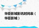 华臣影城影讯时间表（华臣影城）