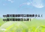 qq面对面建群可以容纳多少人（qq面对面建群怎么进）
