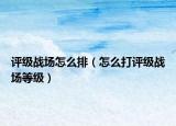 评级战场怎么排（怎么打评级战场等级）