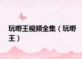玩嘢王视频全集（玩嘢王）