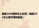 魅族16th闹钟怎么设置（魅族16s怎么调节闹钟音量）