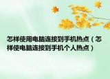 怎样使用电脑连接到手机热点（怎样使电脑连接到手机个人热点）