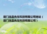 厦门冻品先生科技有限公司地址（厦门冻品先生科技有限公司）
