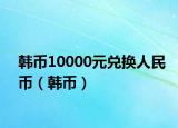 韩币10000元兑换人民币（韩币）