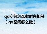 qq空间怎么做时光相册（qq空间怎么做）