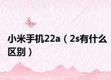 小米手机22a（2s有什么区别）