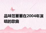 品味范蓁蓁在2004年演唱的歌曲