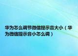 华为怎么调节微信提示音大小（华为微信提示音小怎么调）