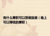 有什么兼职可以想做就做（晚上可以赚钱的兼职）