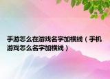 手游怎么在游戏名字加横线（手机游戏怎么名字加横线）