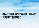 黑人牙膏是哪个国家的（黑人牙膏是哪个国家的）