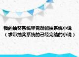 我的抽奖系统里竟然能抽系统小说（求带抽奖系统的已经完结的小说）