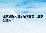 道家创始人老子名叫什么（道家创始人）