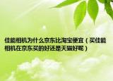 佳能相机为什么京东比淘宝便宜（买佳能相机在京东买的好还是天猫好呢）