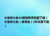 大鱼吃小鱼3d版游戏手机版下载（大鱼吃小鱼（吞食鱼）1中文版下载）