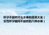 怀孕不能吃什么水果和蔬菜大全（女性怀孕期间不能吃的八种水果）