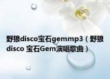 野狼disco宝石gemmp3（野狼disco 宝石Gem演唱歌曲）