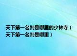 天下第一名刹是哪里的少林寺（天下第一名刹是哪里）