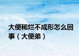 大便稀烂不成形怎么回事（大便弟）