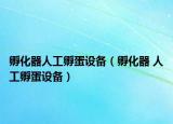 孵化器人工孵蛋设备（孵化器 人工孵蛋设备）