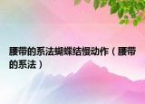 腰带的系法蝴蝶结慢动作（腰带的系法）