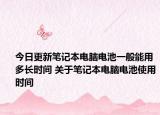 今日更新笔记本电脑电池一般能用多长时间 关于笔记本电脑电池使用时间